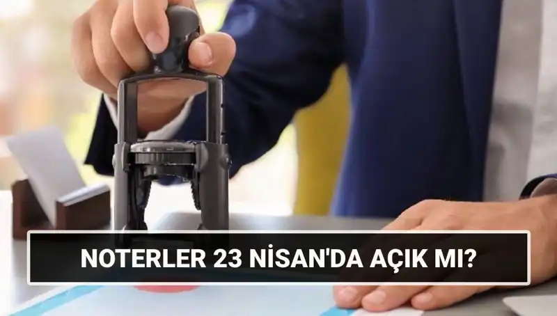 23 Nisan'da Noterler Açık mı? Ücretsiz Hizmet Alınabilir mi?
