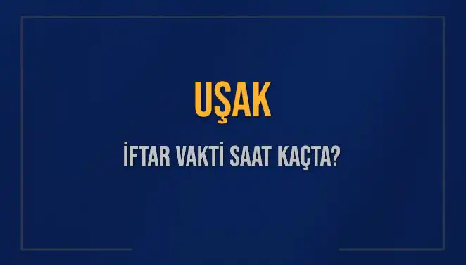 Uşak’ta İftar Vakti: Bugün Ne Zaman Başlayacak?