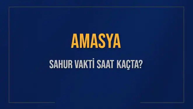 Amasya'da Sahur Vakti Ne Zaman? 2025 İçin Detaylı Bilgiler