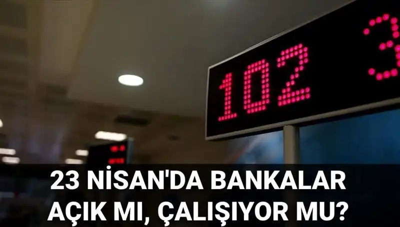 23 Nisan'da Bankalar Açık mı? Resmi Tatil Durumu ve Çalışma Saatleri!