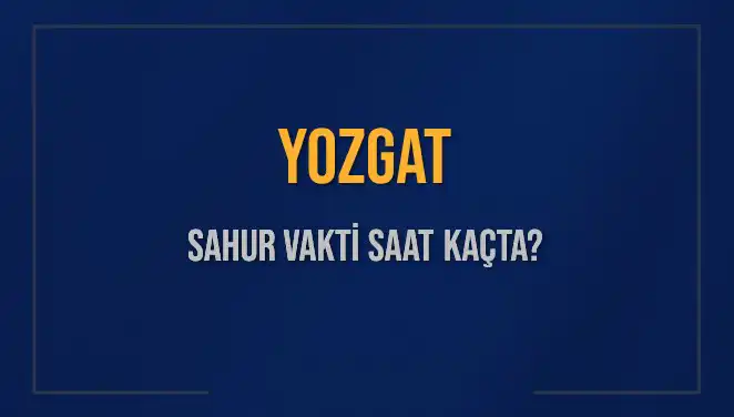 Yozgat’ta Sahur Vakti Ne Zaman? Detaylar İçin Okuyun!