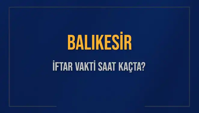 Balıkesir'de İftar Saati: Bugün Ne Zaman Başlayacak?
