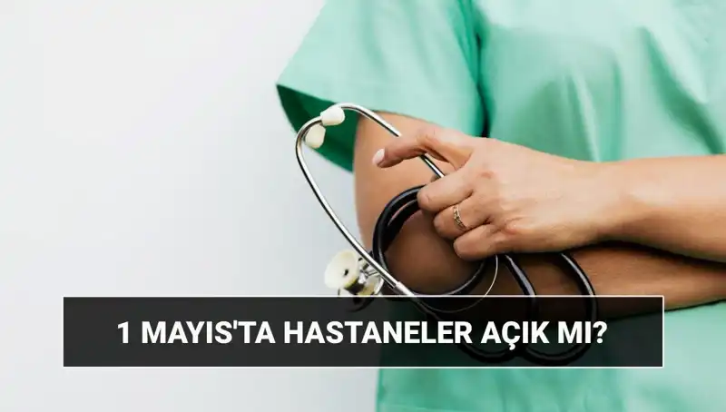 1 Mayıs İşçi Bayramı’nda Hastaneler Açık mı, Kapalı mı?