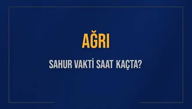 Ağrı'da Sahur Vakitleri: 2025 Takvimiyle Hangi Saatte Yapılacak?