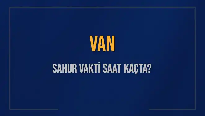 Van'da Sahur Vakti Nedir? 10 Mart 2025 İçin Detaylar
