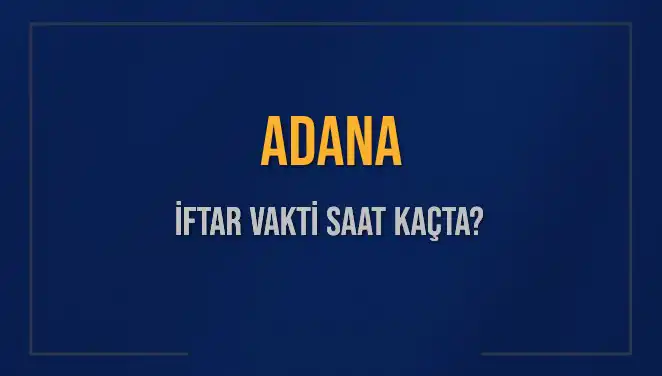 Adana İftar Saati: 3 Mart 2025’te Ne Zaman Ezan Okunacak?